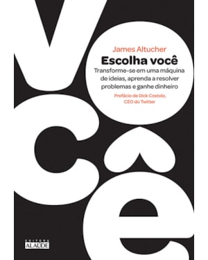 Escolha você: transforme-se em uma máquina de ideias, aprenda a resolver problemas e ganhe dinheiro