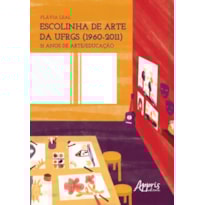 ESCOLINHA DE ARTE DA UFRGS (1960-2011): 51 ANOS DE ARTE/EDUCAÇÃO