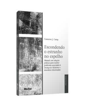 Escondendo o estranho no espelho: manual com soluções práticas para resolver problemas associados a Doença de Alzheimer e desordens relacionadas