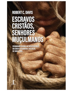ESCRAVOS CRISTÃOS, SENHORES MUÇULMANOS. ESCRAVIDÃO BRANCA NO MEDITERRÂNEO, NA COSTA DA BERBÉRIA E NA ITÁLIA, DE 1500 A 1800