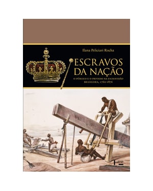 Escravos da Nação: o público e o privado na escravidão brasileira, 1760-1876