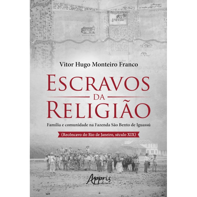 ESCRAVOS DA RELIGIÃO: FAMÍLIA E COMUNIDADE NA FAZENDA SÃO BENTO DE IGUASSÚ (RECÔNCAVO DO RIO DE JANEIRO, SÉCULO XIX)