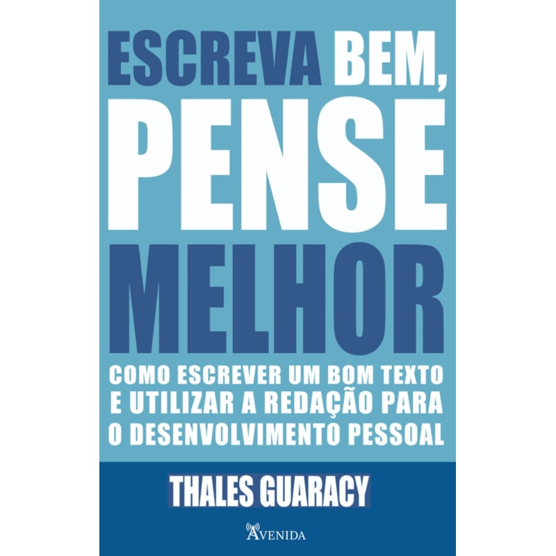 ESCREVA BEM, PENSE MELHOR - COMO ESCREVER UM BOM TEXTO E UTILIZAR A REDAÇÃO PARA O DESENVOLVIMENTO PESSOAL.