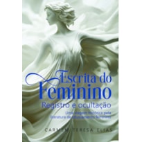 Escrita do Feminino: Registro e Ocultação: Uma Viagem Histórica Pela Literatura de Ofuscamento Feminino