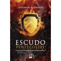 ESCUDO PENTECOSTAL - UMA VISÃO PANORÂMICA DAS PRINCIPAIS DOUTRINAS PENTECOSTAIS