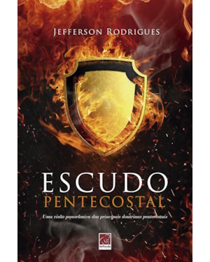 ESCUDO PENTECOSTAL - UMA VISÃO PANORÂMICA DAS PRINCIPAIS DOUTRINAS PENTECOSTAIS