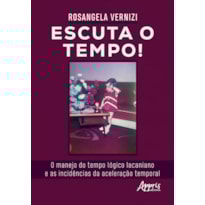 ESCUTA O TEMPO!: O MANEJO DO TEMPO LÓGICO LACANIANO E AS INCIDÊNCIAS DA ACELERAÇÃO TEMPORAL