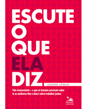 ESCUTE O QUE ELA DIZ: VIÉS INCONSCIENTE - O QUE OS HOMENS PRECISAM SABER (E AS MULHERES TÊM A DIZER) SOBRE TRABALHAR JUNTOS