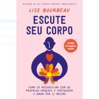 ESCUTE SEU CORPO: COMO SE RECONCILIAR COM AS PRÓPRIAS EMOÇÕES E FORTALECER O AMOR POR SI MESMO