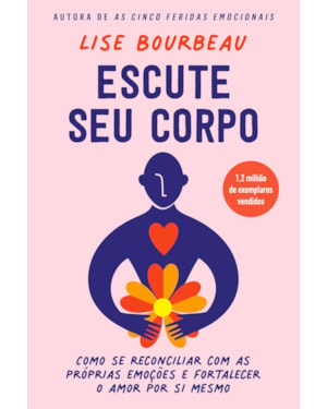 ESCUTE SEU CORPO: COMO SE RECONCILIAR COM AS PRÓPRIAS EMOÇÕES E FORTALECER O AMOR POR SI MESMO