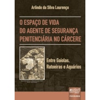 ESPAÇO DE VIDA DO AGENTE DE SEGURANÇA PENITENCIÁRIA NO CÁRCERE, O - ENTRE GAIOLAS, RATOEIRAS E AQUÁRIOS
