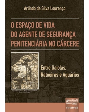 ESPAÇO DE VIDA DO AGENTE DE SEGURANÇA PENITENCIÁRIA NO CÁRCERE, O - ENTRE GAIOLAS, RATOEIRAS E AQUÁRIOS