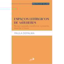 ESPAÇOS LITÚRGICOS DE MULHERES - REVISAR O PASSADO, TRANSFORMAR O PRESENTE, DESENHAR O FUTURO