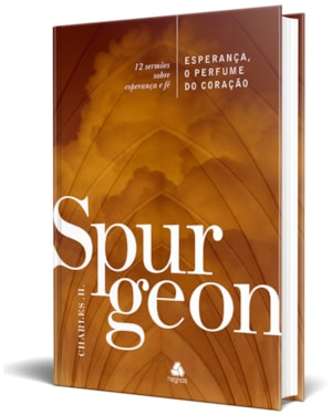 Esperança, o perfume do coração - Spurgeon: 12 sermões sobre esperança e fé