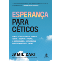 ESPERANÇA PARA CÉTICOS: COMO A CIÊNCIA DA EMPATIA PODE NOS AJUDAR A RESGATAR A BONDADE, A GENEROSIDADE E A CONFIANÇA NUM MUNDO DOMINADO PELO CINISMO