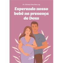 Esperando nosso bebê na presença de Deus: 40 semanas de fé