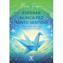 Esperar nunca fez tanto sentido: ressignificar a dor através do amor