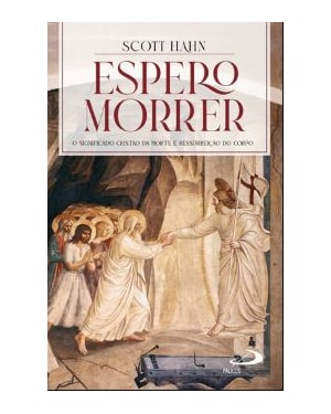 ESPERO MORRER - O SIGNIFICADO CRISTÃO DA MORTE E RESSURREIÇÃO DO CORPO