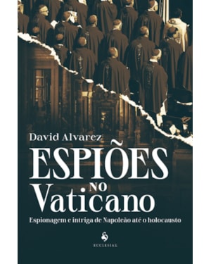ESPIÕES NO VATICANO: ESPIONAGEM E INTRIGA DE NAPOLEÃO ATÉ O HOLOCAUSTO