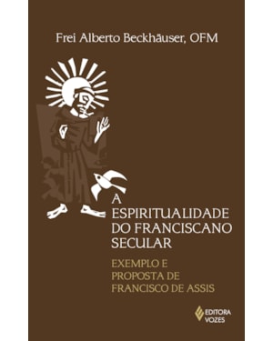 ESPIRITUALIDADE DO FRANCISCANO SECULAR: EXEMPLO E PROPOSTA DE FRANCISCO DE ASSIS