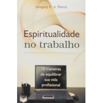 ESPIRITUALIDADE NO TRABALHO; 10 MANEIRAS DE EQUILIBRAR SUA VIDA PROFISSIONAL: 10 MANEIRAS DE EQUILIBRAR SUA VIDA PROFISSIONAL