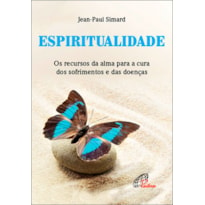 ESPIRITUALIDADE: OS RECURSOS DA ALMA PARA A CURA DOS SOFRIMENTOS E DAS DOENÇAS