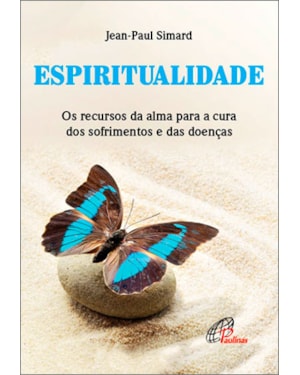Espiritualidade: os recursos da alma para a cura dos sofrimentos e das doenças