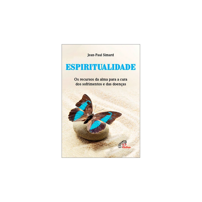 ESPIRITUALIDADE: OS RECURSOS DA ALMA PARA A CURA DOS SOFRIMENTOS E DAS DOENÇAS