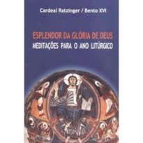 ESPLENDOR DA GLÓRIA DE DEUS - MEDITAÇÕES PARA O ANO LITÚRGICO