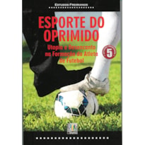 ESPORTE DO OPRIMIDO - UTOPIA E DESENCANTO NA FORMACAO DO ATLETA DE FUTEBOL - 1ª