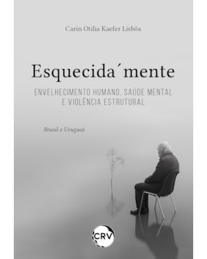 ESQUECIDA´MENTE: ENVELHECIMENTO HUMANO, SAÚDE MENTAL E VIOLÊNCIA ESTRUTURAL - BRASIL E URUGUAI