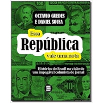 ESSA REPÚBLICA VALE UMA NOTA: HISTÓRIAS DO BRASIL NA VISÃO DE UM IMPAGÁVEL COLUNISTA DE JORNAL