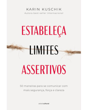 ESTABELEÇA LIMITES ASSERTIVOS: 50 MANEIRAS PARA SE COMUNICAR COM MAIS SEGURANÇA, FORÇA E CLAREZA
