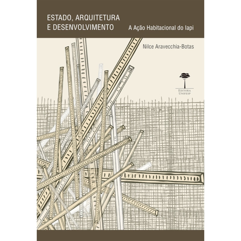 ESTADO, ARQUITETURA E DESENVOLVIMENTO - A AÇÃO HABITACIONAL DO IAPI