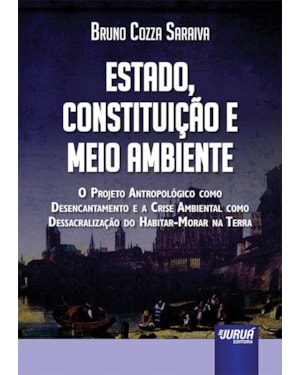 ESTADO, CONSTITUIÇÃO E MEIO AMBIENTE - O PROJETO ANTROPOLÓGICO COMO DESENCANTAMENTO E A CRISE AMBIENTAL COMO DESSACRALIZAÇÃO DO HABITAR-MORAR NA TERRA