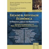 ESTADO & ATIVIDADE ECONÔMICA - VOLUME II - O DIREITO LABORAL EM PERSPECTIVA - ESTUDOS EM HOMENAGEM AO PROF. DR. JULIO ASSUMPÇÃO MALHADAS