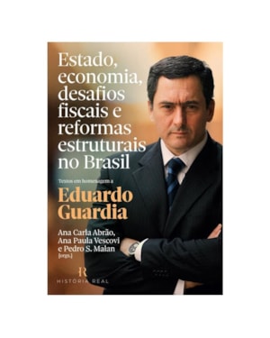 ESTADO, ECONOMIA, DESAFIOS FISCAIS E REFORMAS ESTRUTURAIS NO BRASIL: TEXTOS EM HOMENAGEM A EDUARDO GUARDIA