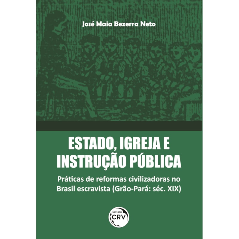 ESTADO, IGREJA E INSTRUÇÃO PÚBLICA: PRÁTICAS DE REFORMAS CIVILIZADORAS NO BRASIL ESCRAVISTA (GRÃO-PARÁ: SÉC. XIX)