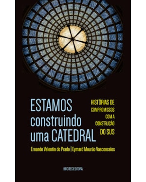 ESTAMOS CONSTRUINDO UMA CATEDRAL: HISTÓRIAS DE COMPROMISSOS COM A CONSTRUÇÃO DO SUS