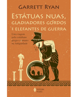 ESTÁTUAS NUAS, GLADIADORES GORDOS E ELEFANTES DE GUERRA: UMA VIGEM PELO COTIDIANO GREGO E ROMANO NA ANTIGUIDADE