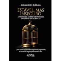 ESTÁVEL, MAS INSEGURO: A VERDADE SOBRE O DINHEIRO DO SERVIDOR PÚBLICO - (COMO PARAR DE DEPENDER DO PRÓXIMO PAGAMENTO E CONSTRUIR SEGURANÇA FINANCEIRA REAL)