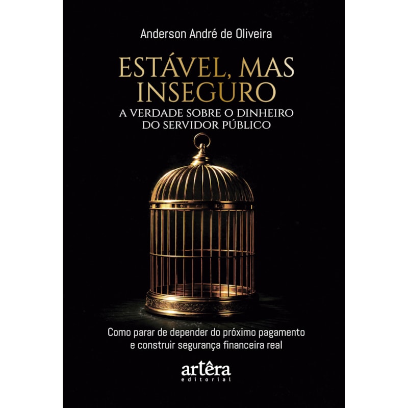ESTÁVEL, MAS INSEGURO: A VERDADE SOBRE O DINHEIRO DO SERVIDOR PÚBLICO - (COMO PARAR DE DEPENDER DO PRÓXIMO PAGAMENTO E CONSTRUIR SEGURANÇA FINANCEIRA REAL)
