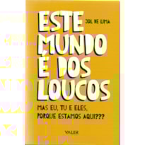 ESTE MUNDO É DOS LOUCOS: MAS EU, TU E ELES, PORQUE ESTAMOS AQUI?