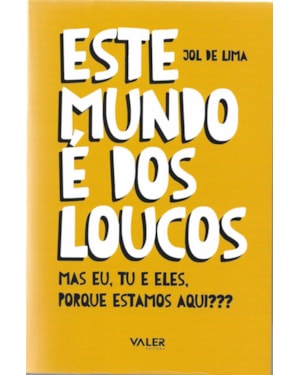 ESTE MUNDO É DOS LOUCOS: MAS EU, TU E ELES, PORQUE ESTAMOS AQUI?