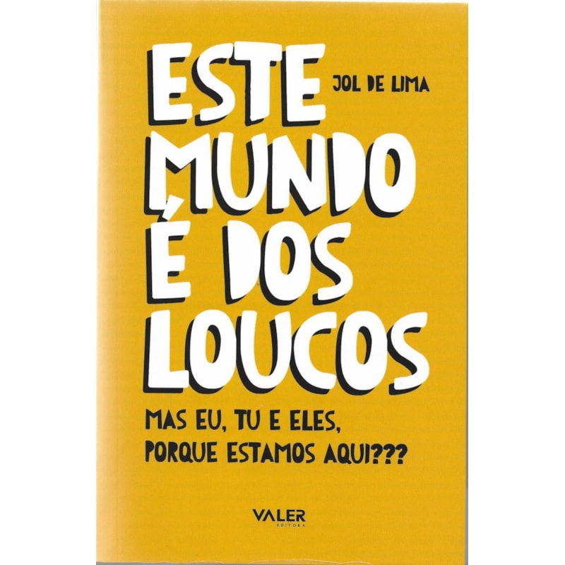 ESTE MUNDO É DOS LOUCOS: MAS EU, TU E ELES, PORQUE ESTAMOS AQUI?