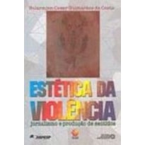 ESTETICA DA VIOLENCIA: JORNALISMO E PRODUCAO DE SENTIDOS - 1