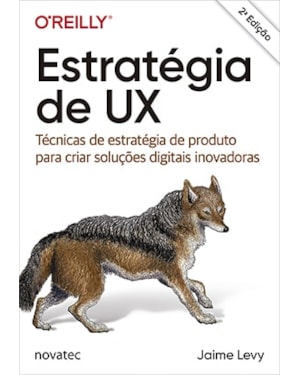ESTRATÉGIA DE UX - TÉCNICAS DE ESTRATÉGIA DE PRODUTO PARA CRIAR SOLUÇÕES DIGITAIS INOVADORAS