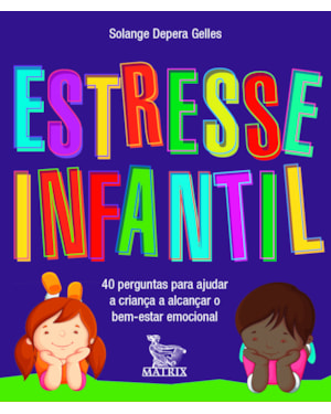 ESTRESSE INFANTIL: 40 PERGUNTAS PARA AJUDAR A CRIANÇA A ALCANÇAR O BEM ESTAR EMOCIONAL