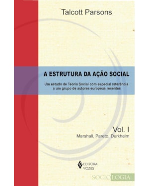 ESTRUTURA DA AÇÃO SOCIAL VOL. 1 - MARSHALL, PARETO, DURKHEIM: UM ESTUDO DE TEORIA SOCIAL COM ESPECIAL REFERÊNCIA A UM GRUPO DE AUTORES EUROPEUS RECENTES