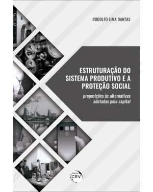 ESTRUTURAÇÃO DO SISTEMA PRODUTIVO E A PROTEÇÃO SOCIAL:: PROPOSIÇÕES ÀS ALTERNATIVAS ADOTADAS PELO CAPITAL